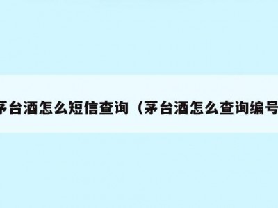 茅台酒怎么短信查询（茅台酒怎么查询编号）