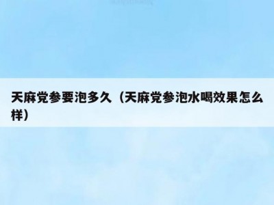天麻党参要泡多久（天麻党参泡水喝效果怎么样）