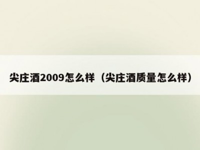 尖庄酒2009怎么样（尖庄酒质量怎么样）