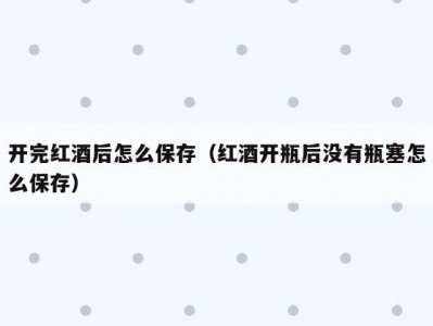 开完红酒后怎么保存（红酒开瓶后没有瓶塞怎么保存）