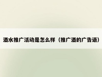 酒水推广活动是怎么样（推广酒的广告语）