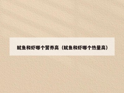 鱿鱼和虾哪个营养高（鱿鱼和虾哪个热量高）