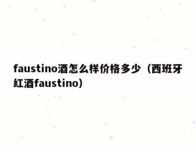 faustino酒怎么样价格多少（西班牙红酒faustino）