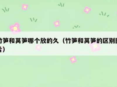 竹笋和莴笋哪个放的久（竹笋和莴笋的区别图片）