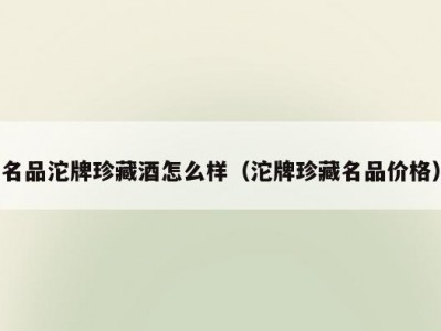 名品沱牌珍藏酒怎么样（沱牌珍藏名品价格）