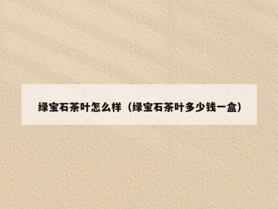 绿宝石茶叶怎么样（绿宝石茶叶多少钱一盒）