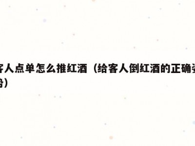 客人点单怎么推红酒（给客人倒红酒的正确姿势）