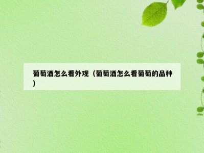 葡萄酒怎么看外观（葡萄酒怎么看葡萄的品种）