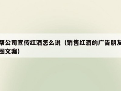 帮公司宣传红酒怎么说（销售红酒的广告朋友圈文案）