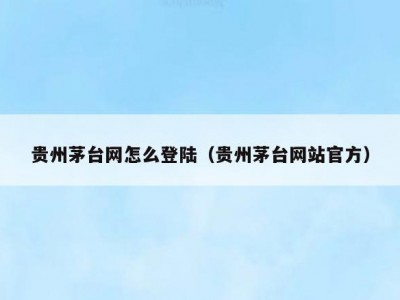 贵州茅台网怎么登陆（贵州茅台网站官方）