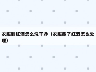 衣服到红酒怎么洗干净（衣服撒了红酒怎么处理）