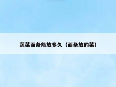 蔬菜面条能放多久（面条放的菜）