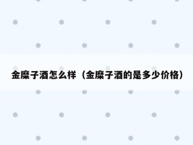 金糜子酒怎么样（金糜子酒的是多少价格）