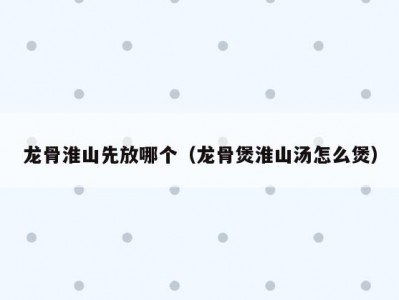 龙骨淮山先放哪个（龙骨煲淮山汤怎么煲）