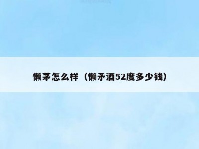 懒茅怎么样（懒矛酒52度多少钱）