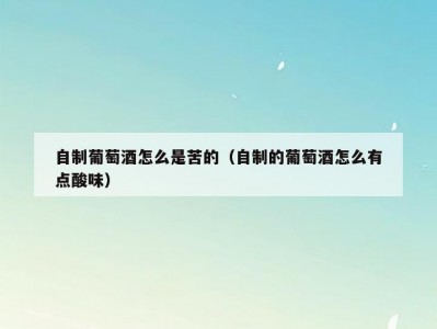 自制葡萄酒怎么是苦的（自制的葡萄酒怎么有点酸味）