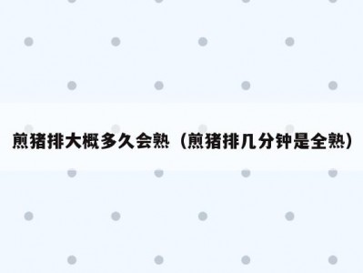 煎猪排大概多久会熟（煎猪排几分钟是全熟）