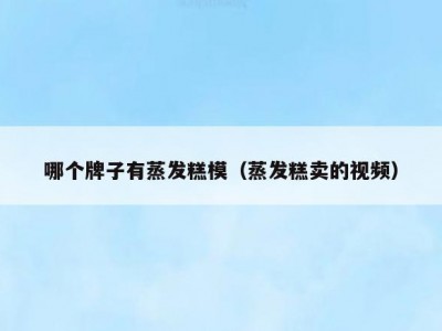 哪个牌子有蒸发糕模（蒸发糕卖的视频）