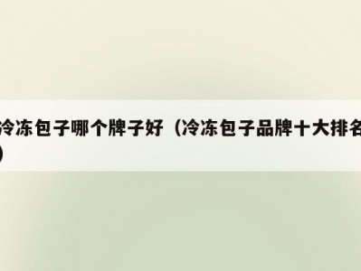 冷冻包子哪个牌子好（冷冻包子品牌十大排名）