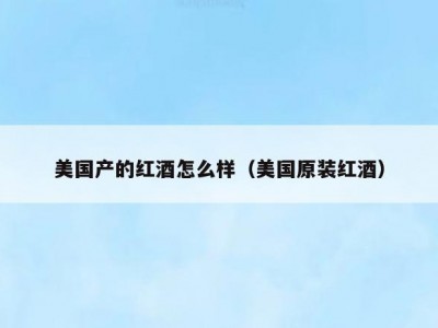 美国产的红酒怎么样（美国原装红酒）