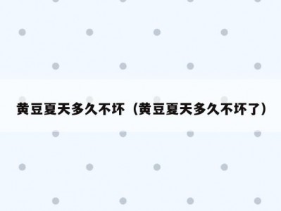 黄豆夏天多久不坏（黄豆夏天多久不坏了）