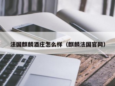 法国麒麟酒庄怎么样（麒麟法国官网）