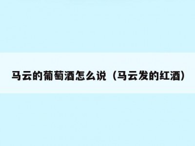 马云的葡萄酒怎么说（马云发的红酒）