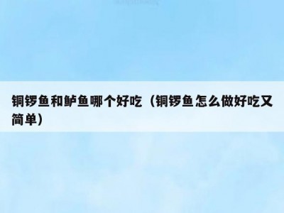 铜锣鱼和鲈鱼哪个好吃（铜锣鱼怎么做好吃又简单）