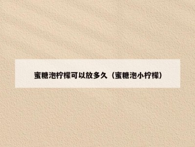 蜜糖泡柠檬可以放多久（蜜糖泡小柠檬）