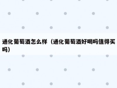 通化葡萄酒怎么样（通化葡萄酒好喝吗值得买吗）