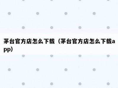 茅台官方店怎么下载（茅台官方店怎么下载app）