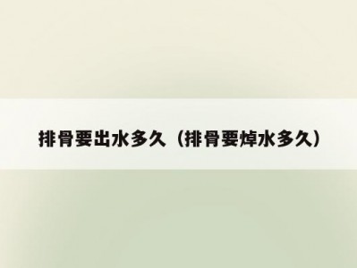 排骨要出水多久（排骨要焯水多久）