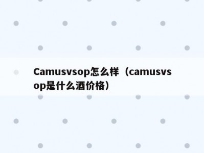 Camusvsop怎么样（camusvsop是什么酒价格）