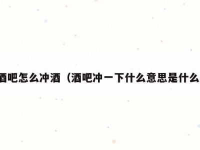 酒吧怎么冲酒（酒吧冲一下什么意思是什么）