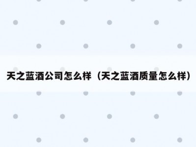 天之蓝酒公司怎么样（天之蓝酒质量怎么样）