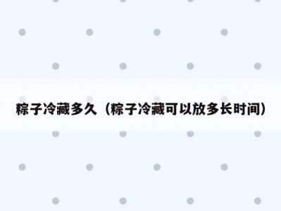 粽子冷藏多久（粽子冷藏可以放多长时间）