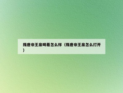 隋唐帝王泉喝着怎么样（隋唐帝王泉怎么打开）