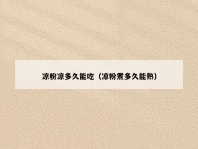 凉粉凉多久能吃（凉粉煮多久能熟）