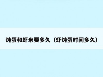 炖蛋和虾米要多久（虾炖蛋时间多久）