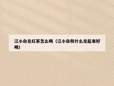 江小白兑红茶怎么喝（江小白和什么兑起来好喝）
