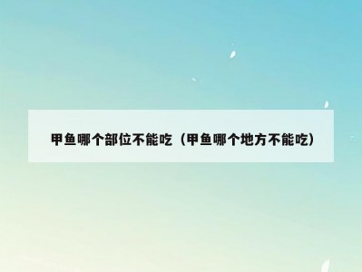 甲鱼哪个部位不能吃（甲鱼哪个地方不能吃）