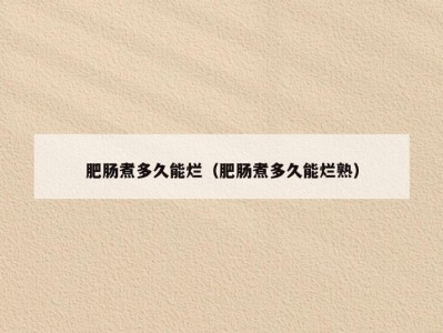 肥肠煮多久能烂（肥肠煮多久能烂熟）