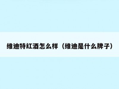 维迪特红酒怎么样（维迪是什么牌子）