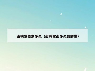 卤鸭掌要煮多久（卤鸭掌卤多久最鲜嫩）