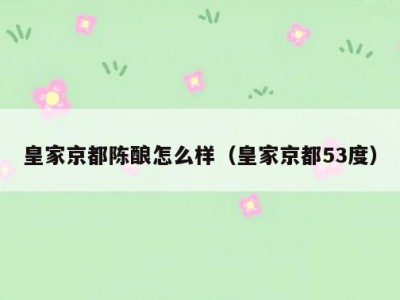 皇家京都陈酿怎么样（皇家京都53度）