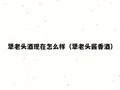 犟老头酒现在怎么样（犟老头酱香酒）