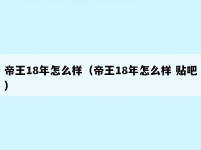 帝王18年怎么样（帝王18年怎么样 贴吧）
