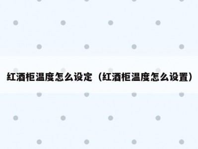 红酒柜温度怎么设定（红酒柜温度怎么设置）