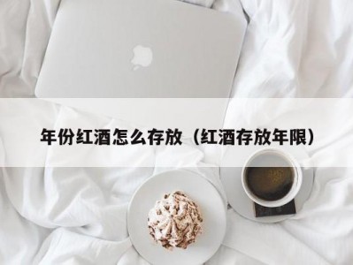 年份红酒怎么存放（红酒存放年限）