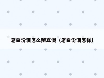 老白汾酒怎么辨真假（老白汾酒怎样）